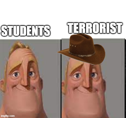 Schools be like | TERRORIST; STUDENTS | image tagged in happy mr incredible vs sad mr incredible | made w/ Imgflip meme maker