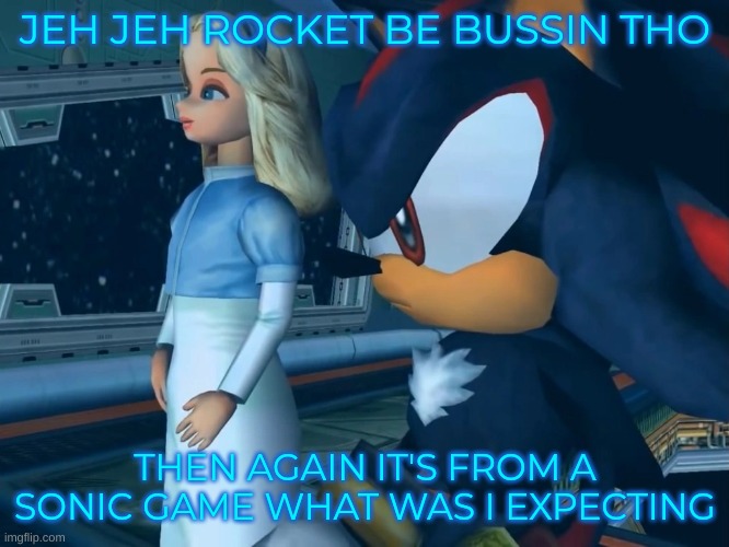 i hear "maria" in the lyrics holy shit | JEH JEH ROCKET BE BUSSIN THO; THEN AGAIN IT'S FROM A SONIC GAME WHAT WAS I EXPECTING | image tagged in them | made w/ Imgflip meme maker