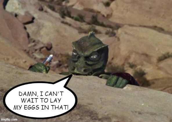 Horny Gorn | DAMN, I CAN'T WAIT TO LAY MY EGGS IN THAT! | image tagged in the gorn lays in wait star trek | made w/ Imgflip meme maker