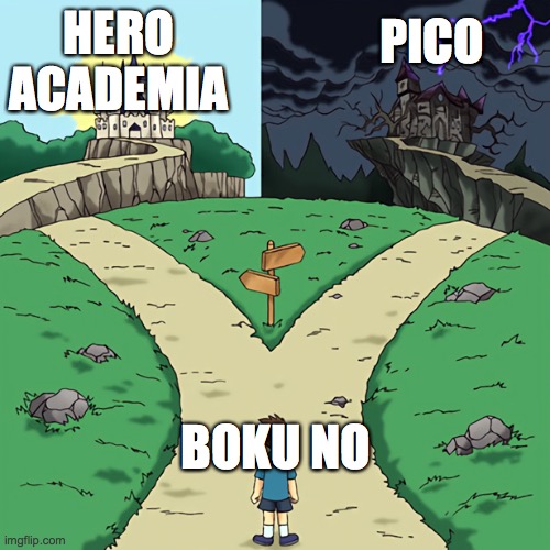 Two choices... | HERO ACADEMIA; PICO; BOKU NO | image tagged in two castles | made w/ Imgflip meme maker