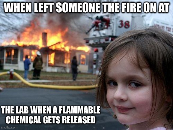 Disaster Girl Meme | WHEN LEFT SOMEONE THE FIRE ON AT; THE LAB WHEN A FLAMMABLE CHEMICAL GETS RELEASED | image tagged in memes,disaster girl | made w/ Imgflip meme maker