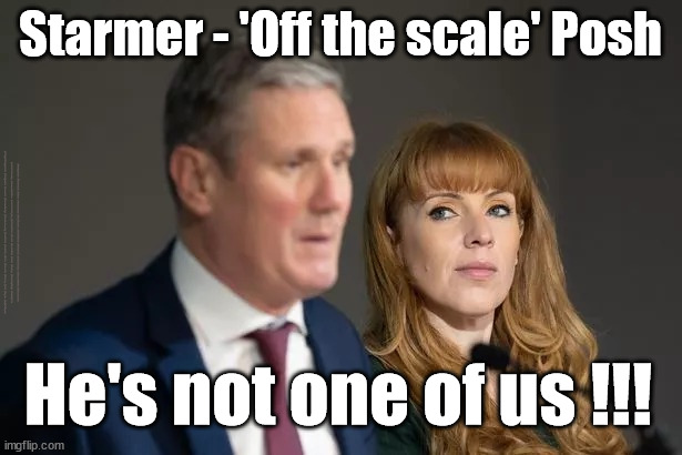 'Sir' Starmer QC MP - 'Off the scale' Posh | Starmer - 'Off the scale' Posh; #Immigration #Starmerout #Labour #wearecorbyn #KeirStarmer #DianeAbbott #McDonnell #cultofcorbyn #labourisdead #labourracism #socialistsunday #nevervotelabour #socialistanyday #Antisemitism #Savile #SavileGate #Paedo #Worboys #GroomingGangs #Paedophile #IllegalImmigration #Immigrants #Invasion #StarmerResign #Starmeriswrong #SirSoftie #SirSofty #Blair #Steroids #Economy #Posh #Rayner #AngelaRayner; He's not one of us !!! | image tagged in starmer rayner,labourisdead,illegal immigration,starmerout getstarmerout,stop boats rwanda echr,greenpeace just stop oil | made w/ Imgflip meme maker