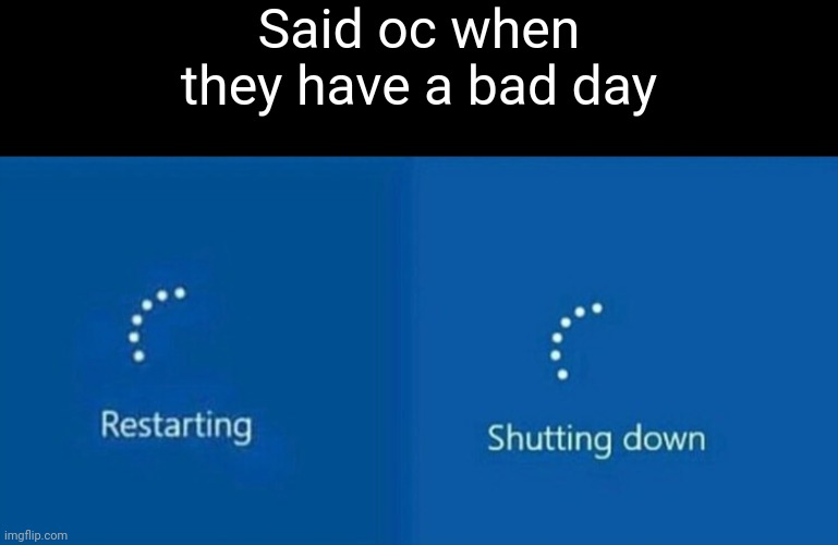 Restarting | Said oc when they have a bad day | image tagged in restarting | made w/ Imgflip meme maker