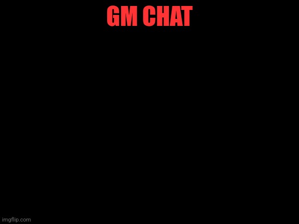 GM CHAT | made w/ Imgflip meme maker