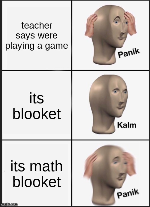 school be like | teacher says were playing a game; its blooket; its math blooket | image tagged in memes,panik kalm panik | made w/ Imgflip meme maker