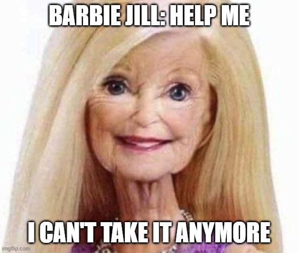 Jill: Help Me... | BARBIE JILL: HELP ME; I CAN'T TAKE IT ANYMORE | image tagged in jill help me | made w/ Imgflip meme maker