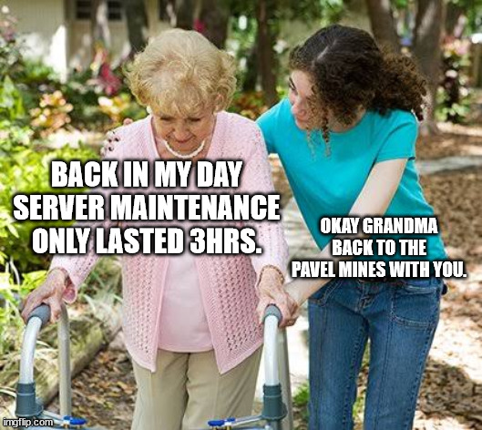 Sure grandma let's get you to bed | BACK IN MY DAY SERVER MAINTENANCE ONLY LASTED 3HRS. OKAY GRANDMA BACK TO THE PAVEL MINES WITH YOU. | image tagged in sure grandma let's get you to bed | made w/ Imgflip meme maker