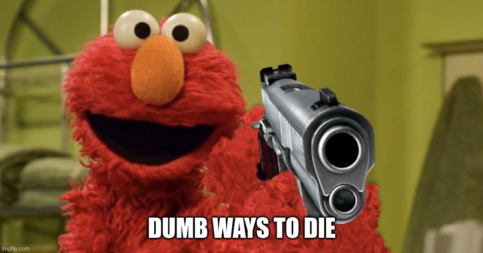 elmo with a gun | DUMB WAYS TO DIE | image tagged in elmo with a gun | made w/ Imgflip meme maker