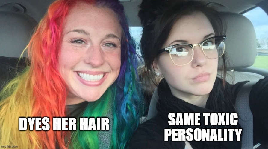 Women Be Like | SAME TOXIC PERSONALITY; DYES HER HAIR | image tagged in rainbow girl and goth girl,women,memes,funny memes | made w/ Imgflip meme maker