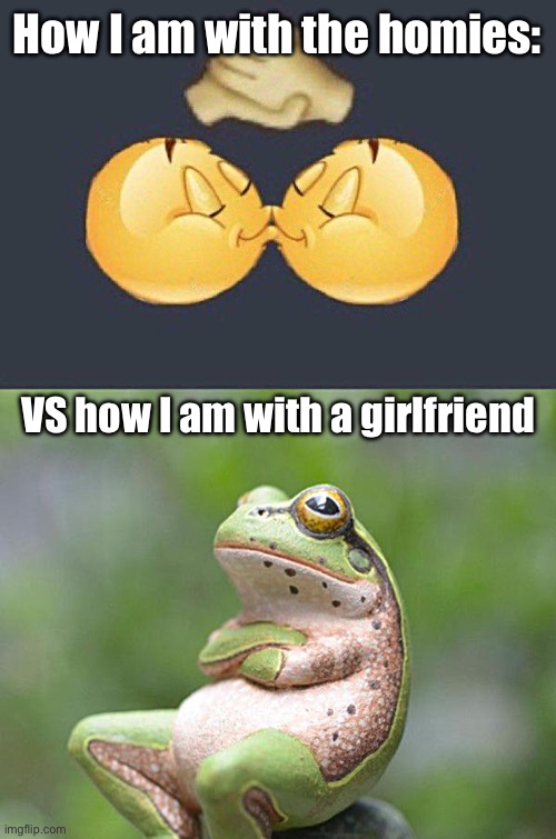 Homies will know ? | How I am with the homies:; VS how I am with a girlfriend | image tagged in emoji kiss,nah frog,fresh memes,funny,memes | made w/ Imgflip meme maker