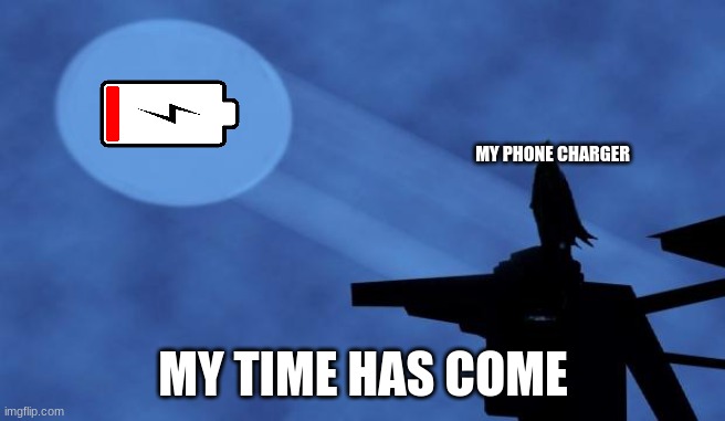the charged crusader | MY PHONE CHARGER; MY TIME HAS COME | image tagged in memes | made w/ Imgflip meme maker