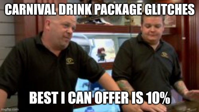 Carnival Drink Package Glitch | CARNIVAL DRINK PACKAGE GLITCHES; BEST I CAN OFFER IS 10% | image tagged in drinking,fun,carnival,trade offer | made w/ Imgflip meme maker