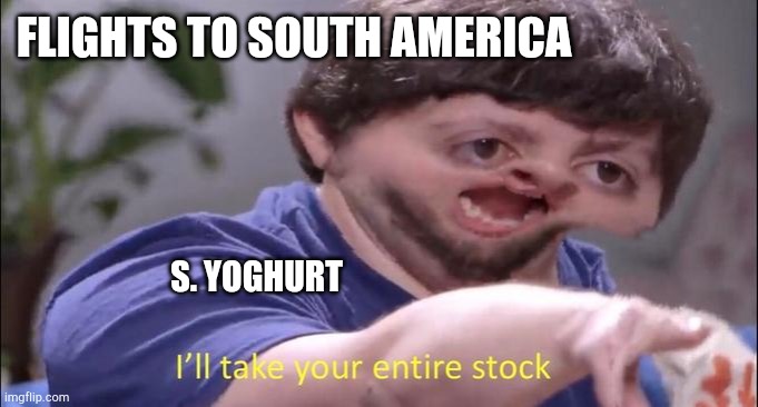 I'll take your entire stock | FLIGHTS TO SOUTH AMERICA S. YOGHURT | image tagged in i'll take your entire stock | made w/ Imgflip meme maker