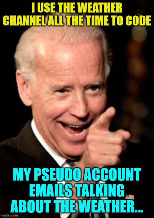 Trust Biden... he only talked about the weather with these alt accounts... | I USE THE WEATHER CHANNEL ALL THE TIME TO CODE; MY PSEUDO ACCOUNT EMAILS TALKING ABOUT THE WEATHER... | image tagged in memes,smilin biden,alt accounts,crooked,joe biden,weather | made w/ Imgflip meme maker