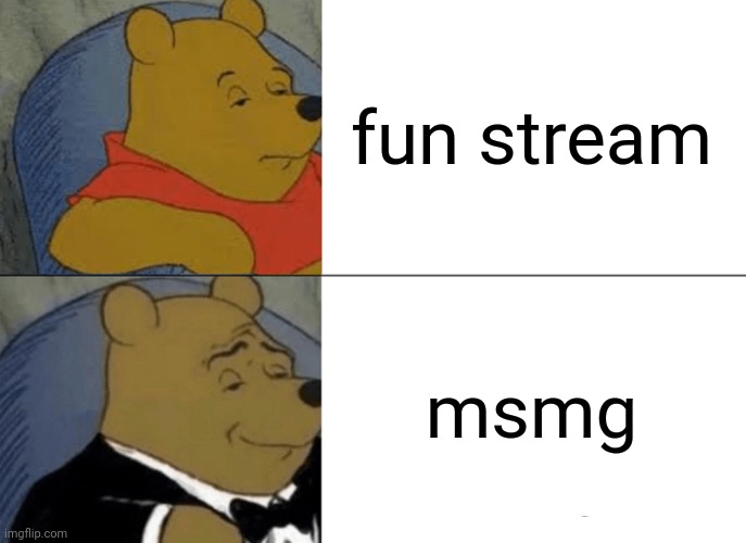 my note: the fun stream is not that bad, its just that in my opinion, i think msmg is better than fun stream | fun stream; msmg | image tagged in memes,tuxedo winnie the pooh,msmg,fun stream | made w/ Imgflip meme maker