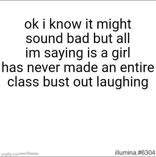 ok i know it might sound bad but all im saying is a girl has never made an entire class bust out laughing | made w/ Imgflip meme maker
