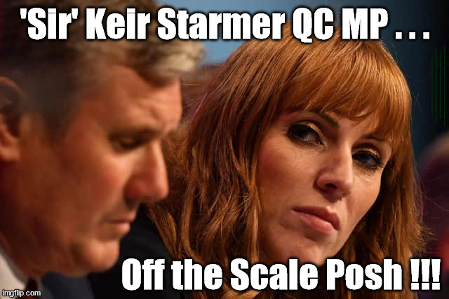 'Sir' Keir Starmer QC MP . . . Off the scale posh !!! | 'Sir' Keir Starmer QC MP . . . #Immigration #Starmerout #Labour #wearecorbyn #KeirStarmer #DianeAbbott #McDonnell #cultofcorbyn #labourisdead #labourracism #socialistsunday #nevervotelabour #socialistanyday #Antisemitism #Savile #SavileGate #Paedo #Worboys #GroomingGangs #Paedophile #IllegalImmigration #Immigrants #Invasion #StarmerResign #Starmeriswrong #SirSoftie #SirSofty #Blair #Steroids #Economy #Posh #Rayner #AngelaRayner; Off the Scale Posh !!! | image tagged in starmer rayner,labourisdead,illegal immigration,starmerout getstarmerout,stop boats rwanda echr,greenpeace just stop oil | made w/ Imgflip meme maker