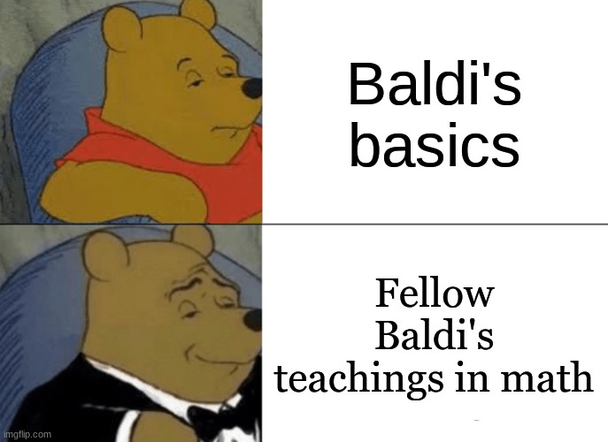 Tuxedo Winnie The Pooh | Baldi's basics; Fellow Baldi's teachings in math | image tagged in memes,tuxedo winnie the pooh | made w/ Imgflip meme maker