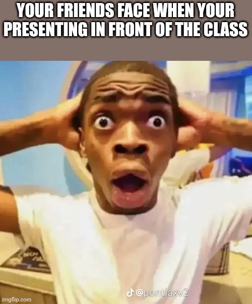 Shocked black guy | YOUR FRIENDS FACE WHEN YOUR PRESENTING IN FRONT OF THE CLASS | image tagged in shocked black guy | made w/ Imgflip meme maker