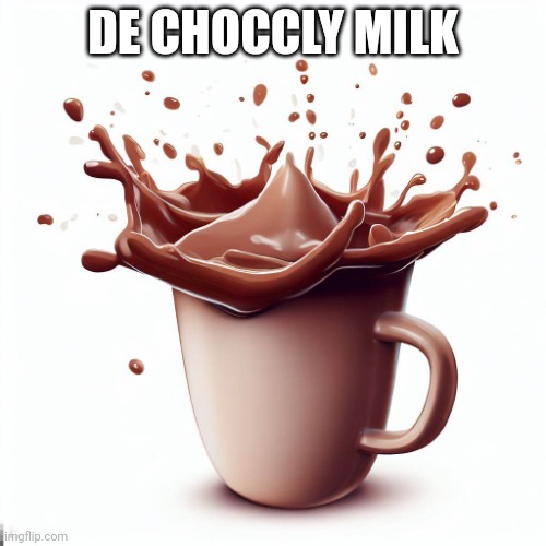 de choccly milk | DE CHOCCLY MILK | image tagged in de choccly milk | made w/ Imgflip meme maker