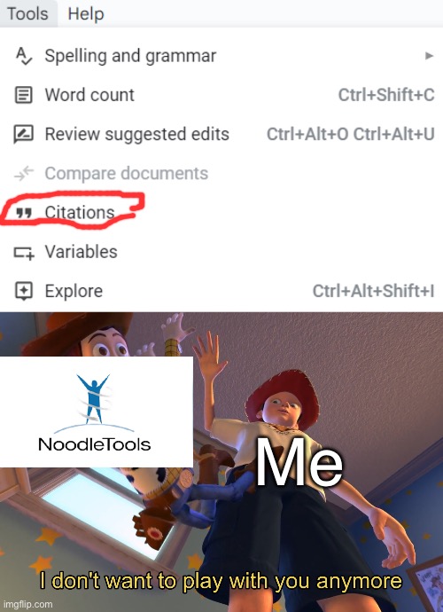 When you realize… | Me | image tagged in i don't want to play with you anymore,google docs,noodletools,school | made w/ Imgflip meme maker