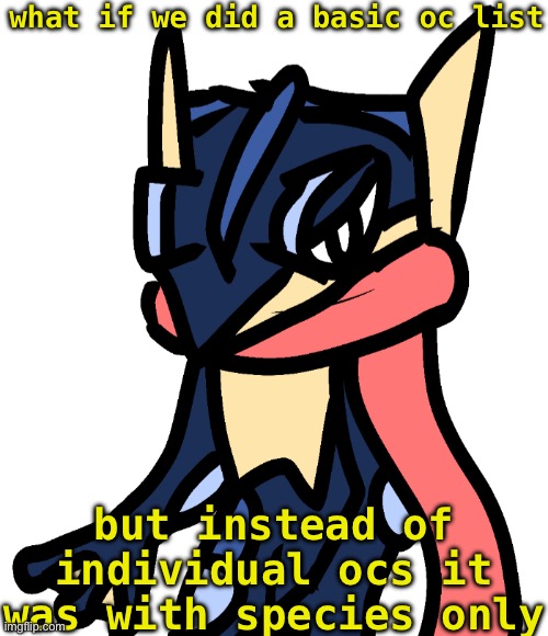 Like a basic species list | what if we did a basic oc list; but instead of individual ocs it was with species only | image tagged in greninja drawn by nugget | made w/ Imgflip meme maker