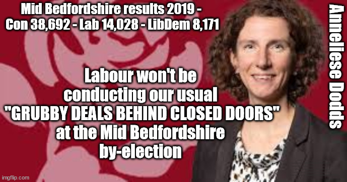 Labour - "GRUBBY DEALS BEHIND CLOSED DOORS"- Mid Bedfordshire by-election | Mid Bedfordshire results 2019 - 
Con 38,692 - Lab 14,028 - LibDem 8,171; Anneliese Dodds; Labour won't be 
conducting our usual 
"GRUBBY DEALS BEHIND CLOSED DOORS"
at the Mid Bedfordshire 
by-election; #Immigration #Starmerout #Labour #wearecorbyn #KeirStarmer #DianeAbbott #McDonnell #cultofcorbyn #labourisdead #labourracism #socialistsunday #nevervotelabour #socialistanyday #Antisemitism #Savile #SavileGate #Paedo #Worboys #GroomingGangs #Paedophile #IllegalImmigration #Immigrants #Invasion #StarmerResign #Starmeriswrong #SirSoftie #SirSofty #Blair #Steroids #Economy #MidBedfordshire #Bedfordshire #Dodds #AnnelieseDodds #NadineDorries #Dorries #Nadine #EdDavey #LibDems | image tagged in dodds grubby deals,labourisdead,illegal immigration,starmerout getstarmerout,stop boats rwanda echr,greenpeace just stop oil | made w/ Imgflip meme maker
