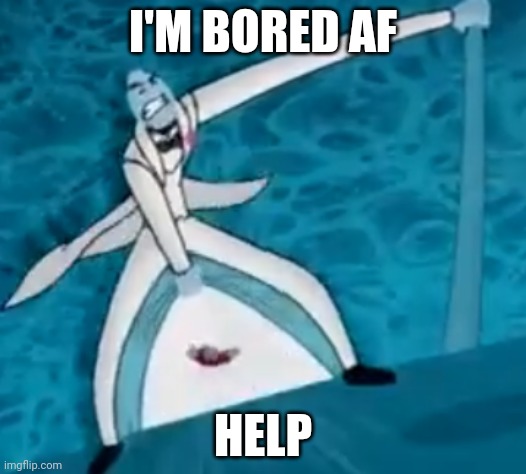 A | I'M BORED AF; HELP | made w/ Imgflip meme maker