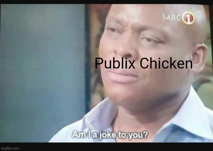Am I a joke to you? | Publix Chicken | image tagged in am i a joke to you | made w/ Imgflip meme maker