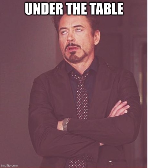 Face You Make Robert Downey Jr | UNDER THE TABLE | image tagged in memes,face you make robert downey jr | made w/ Imgflip meme maker