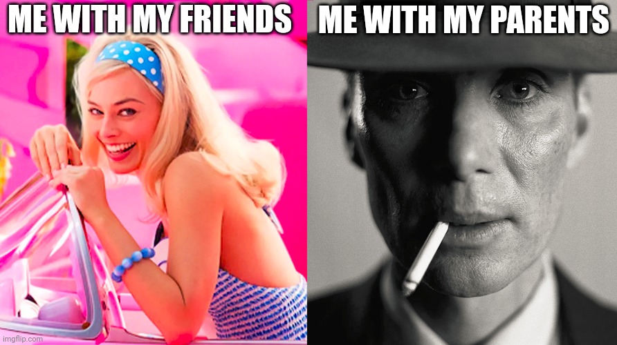 Me | ME WITH MY FRIENDS; ME WITH MY PARENTS | image tagged in barbie vs oppenheimer,memes,funny,fun,so true memes,funny memes | made w/ Imgflip meme maker