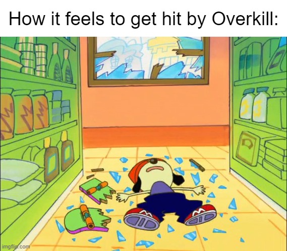 Not trying to hate on Overkill | How it feels to get hit by Overkill: | image tagged in parappa on the floor | made w/ Imgflip meme maker