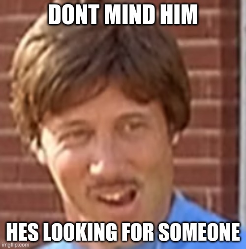 Yall no what movie this is from right? | DONT MIND HIM; HES LOOKING FOR SOMEONE | image tagged in napoleon dynamite | made w/ Imgflip meme maker