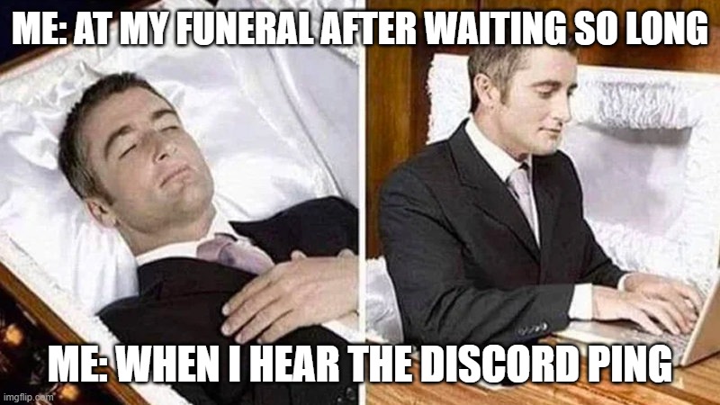 Deceased man in Coffin Typing | ME: AT MY FUNERAL AFTER WAITING SO LONG; ME: WHEN I HEAR THE DISCORD PING | image tagged in deceased man in coffin typing | made w/ Imgflip meme maker