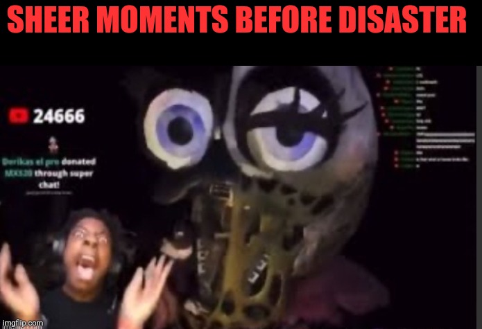 SHEER MOMENTS BEFORE DISASTER | made w/ Imgflip meme maker