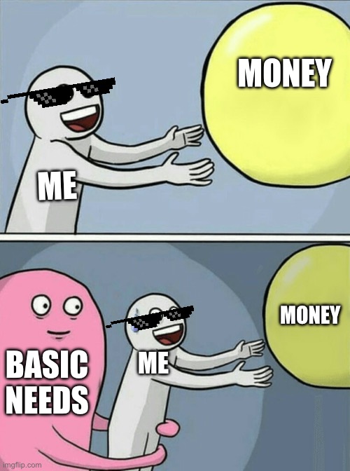 Running Away Balloon | MONEY; ME; MONEY; BASIC NEEDS; ME | image tagged in memes,running away balloon | made w/ Imgflip meme maker