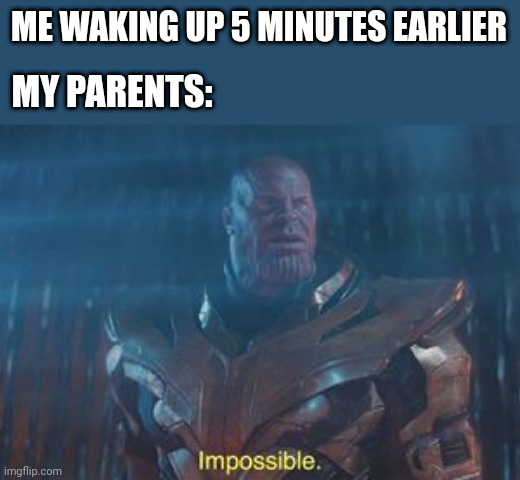 Just 5 minutes | ME WAKING UP 5 MINUTES EARLIER; MY PARENTS: | image tagged in thanos impossible,funny,fun,memes,so true memes,lol | made w/ Imgflip meme maker