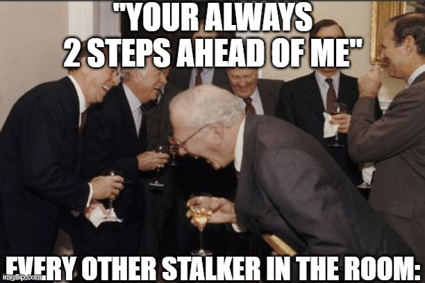 I mean it's true though | "YOUR ALWAYS 2 STEPS AHEAD OF ME"; EVERY OTHER STALKER IN THE ROOM: | image tagged in memes,laughing men in suits,funny,funny memes,fun,meme | made w/ Imgflip meme maker