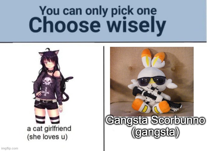 Choose wisely | Gangsta Scorbunno
(gangsta) | image tagged in choose wisely | made w/ Imgflip meme maker