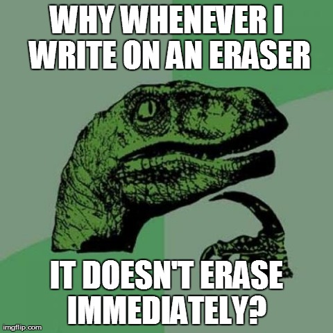 Unless you use pen | WHY WHENEVER I WRITE ON AN ERASER IT DOESN'T ERASE IMMEDIATELY? | image tagged in memes,philosoraptor | made w/ Imgflip meme maker