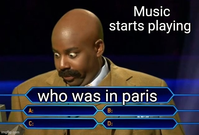 Who was in Paris ? | Music starts playing; who was in paris | image tagged in who wants to be a millionaire | made w/ Imgflip meme maker
