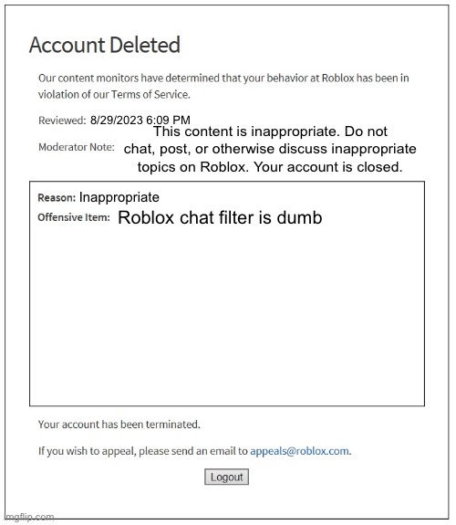 banned from ROBLOX | 8/29/2023 6:09 PM; This content is inappropriate. Do not chat, post, or otherwise discuss inappropriate topics on Roblox. Your account is closed. Inappropriate; Roblox chat filter is dumb | image tagged in banned from roblox | made w/ Imgflip meme maker