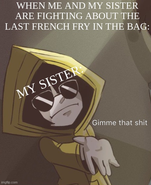 This is MY french fry! | WHEN ME AND MY SISTER ARE FIGHTING ABOUT THE LAST FRENCH FRY IN THE BAG:; MY SISTER: | image tagged in gimme that six,gimme | made w/ Imgflip meme maker