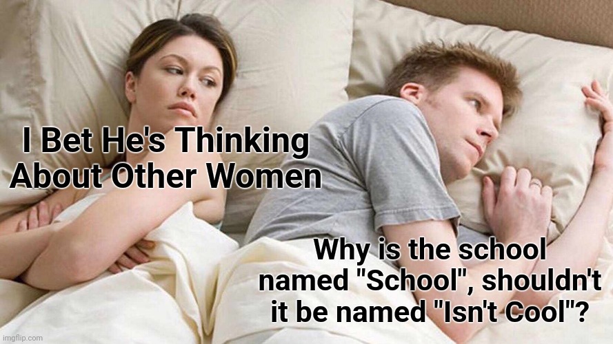 It's not cool at alll | I Bet He's Thinking About Other Women; Why is the school named "School", shouldn't it be named "Isn't Cool"? | image tagged in memes,i bet he's thinking about other women,funny,fun,funny memes,lol so funny | made w/ Imgflip meme maker