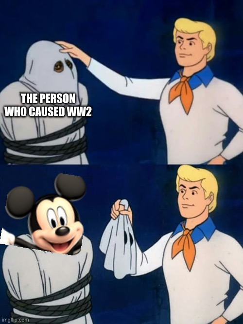 Scooby doo mask reveal | THE PERSON WHO CAUSED WW2 | image tagged in scooby doo mask reveal,ww2,mickey mouse | made w/ Imgflip meme maker