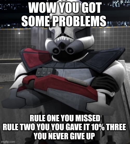 Commander Colt | WOW YOU GOT SOME PROBLEMS; RULE ONE YOU MISSED RULE TWO YOU YOU GAVE IT 10% THREE 
YOU NEVER GIVE UP | image tagged in commander colt | made w/ Imgflip meme maker