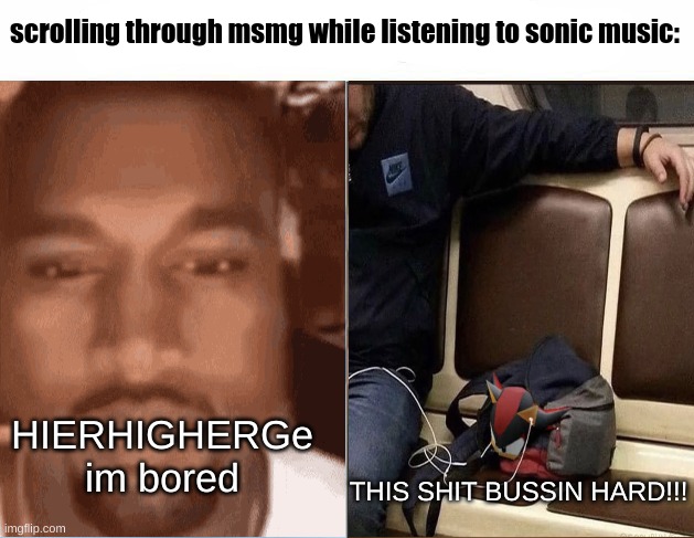 vela-nova slaps so hard | scrolling through msmg while listening to sonic music:; HIERHIGHERGe im bored; THIS SHIT BUSSIN HARD!!! | image tagged in i have two sides | made w/ Imgflip meme maker