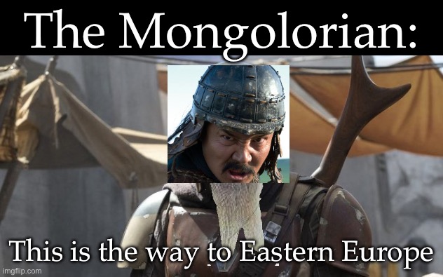 Genghis Khan: the original Mongolorian | The Mongolorian:; This is the way to Eastern Europe | image tagged in mandolorian,mongols,genghis khan | made w/ Imgflip meme maker