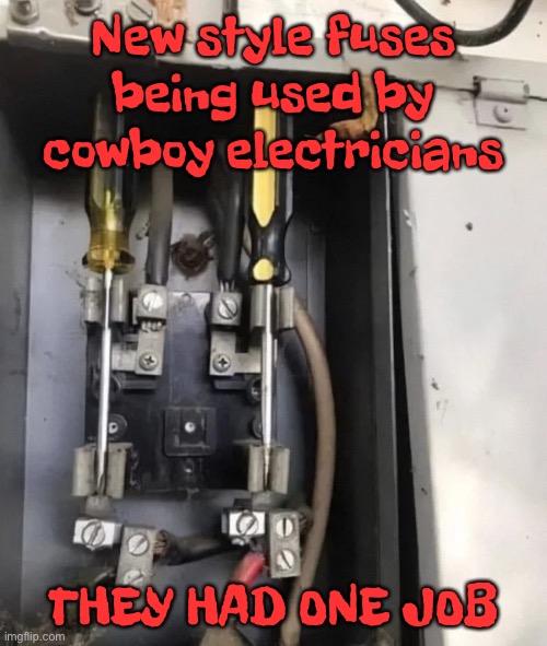 Cowboy electricians | New style fuses being used by cowboy electricians; THEY HAD ONE JOB | image tagged in new fuses,used by cowboy electricians,not safe,they had one job | made w/ Imgflip meme maker