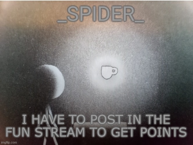 SPIDER announcement template | I HAVE TO POST IN THE FUN STREAM TO GET POINTS | image tagged in spider announcement template | made w/ Imgflip meme maker